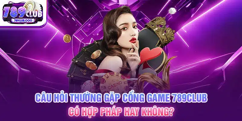 2-cau-hoi-thuong-gap-cong-game-789club-co-hop-phap-hay-khong_