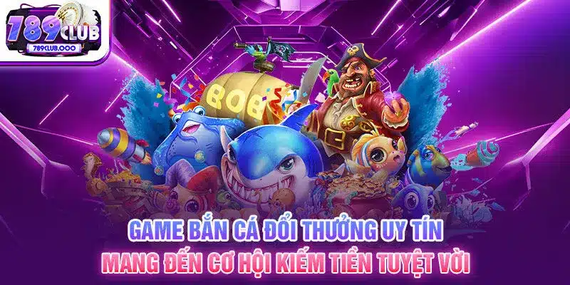 2-game-ban-ca-doi-thuong-uy-tin-mang-den-co-hoi-kiem-tien-tuyet-voi